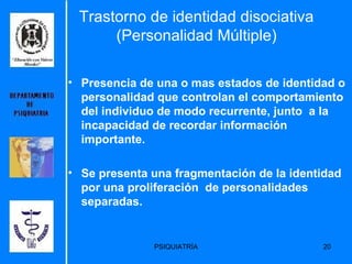 Trastorno de identidad disociativa (Personalidad Múltiple) Presencia de una o mas estados de identidad o personalidad que controlan el comportamiento del individuo de modo recurrente, junto  a la incapacidad de recordar información importante. Se presenta una fragmentación de la identidad por una proliferación  de personalidades separadas. 