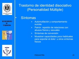 Trastorno de identidad disociativo (Personalidad Múltiple) Síntomas Automutilación y comportamiento suicida Patrón  repetido de relaciones con abusos físicos y sexuales Síntomas de conversión Muestran capacidades poco habituales para soportar el dolor  u otros síntomas físicos 