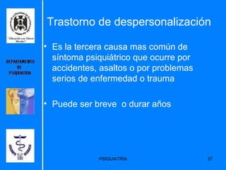 Es la tercera causa mas común de síntoma psiquiátrico que ocurre por accidentes, asaltos o por problemas serios de enfermedad o trauma Puede ser breve  o durar a ños  Trastorno de despersonalización 