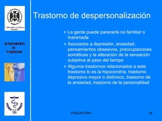 La gente puede parecerle no familiar o inanimada Asociados a depresión, ansiedad, pensamientos obsesivos, preocupaciones somáticas y la alteración de la sensación subjetiva al paso del tiempo Algunos trastornos relacionados a este trastorno lo es la hipocondría, trastorno depresivo mayor o distímico, trastorno de la ansiedad, trastorno de la personalidad   Trastorno de despersonalización 