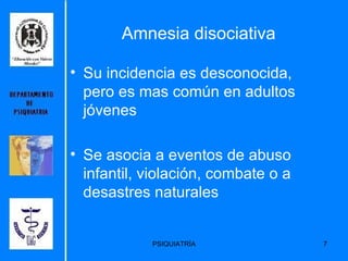 Su incidencia es desconocida, pero es mas común en adultos jóvenes Se asocia a eventos de abuso infantil, violación, combate o a desastres naturales Amnesia disociativa 