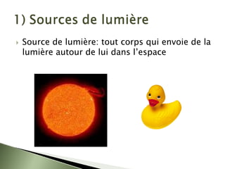 ` Source de lumière: tout corps qui envoie de la
lumière autour de lui dans l’espace
 