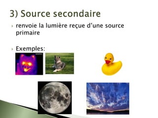 ` renvoie la lumière reçue d’une source
primaire
` Exemples:
 