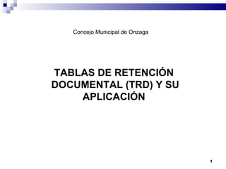 TABLAS DE RETENCIÓN DOCUMENTAL (TRD) Y SU APLICACIÓN Concejo Municipal de Onzaga 