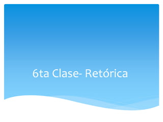 6ta Clase- Retórica
 