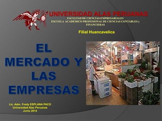 UNIVERSIDAD ALAS PERUANAS 
FACULTAD DE CIENCIAS EMPRESARIALES 
ESCUELA ACADÉMICO PROFESIONAL DE CIENCIAS CONTABLES y 
FINANCIERAS 
Filial Huancavelica 
Lic. Adm. Fredy ESPLANA PACO 
Universidad Alas Peruanas 
Junio 2014 
 