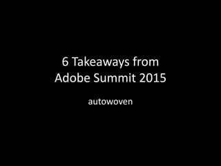 6 Takeaways from
Adobe Summit 2015
autowoven
 