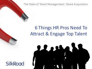 The State of Talent Management: Talent Acquisition

6 Things HR Pros Need To
Attract & Engage Top Talent

 