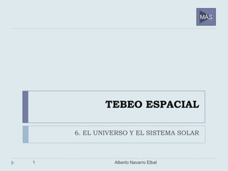 TEBEO ESPACIAL
6. EL UNIVERSO Y EL SISTEMA SOLAR
1 Alberto Navarro Elbal
MÁS
 