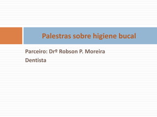 Palestras sobre higiene bucal
Parceiro: Drº Robson P. Moreira
Dentista
 