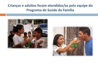 Crianças e adultos foram atendidos/as pela equipe do
            Programa de Saúde da Família
 