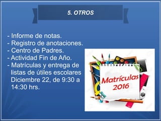 5. OTROS
- Informe de notas.
- Registro de anotaciones.
- Centro de Padres.
- Actividad Fin de Año.
- Matrículas y entrega de
listas de útiles escolares
Diciembre 22, de 9:30 a
14:30 hrs.