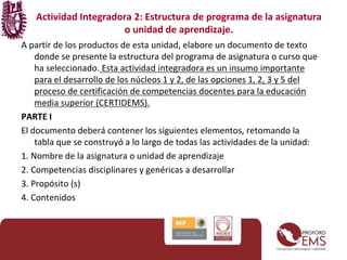 Actividad Integradora 2: Estructura de programa de la asignatura 
o unidad de aprendizaje. 
A partir de los productos de e...