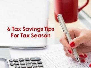 6 Tax Savings Tips
For Tax Season
 