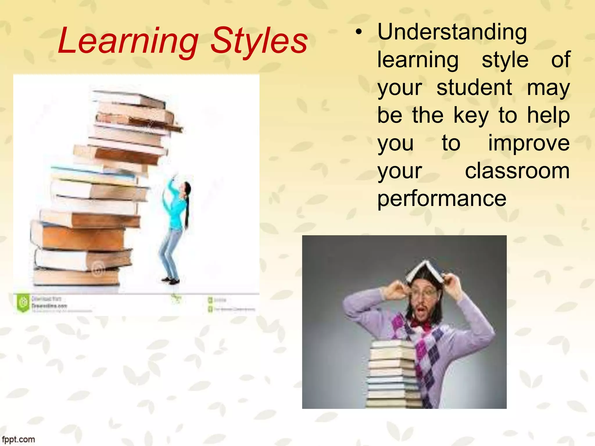Learning Styles • Understanding
learning style of
your student may
be the key to help
you to improve
your classroom
performance
 