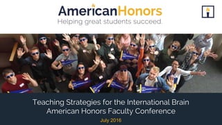 July 2016
Teaching Strategies for the International Brain
American Honors Faculty Conference
 