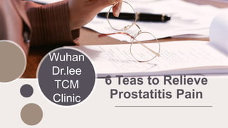 Wuhan
Dr.lee
TCM
Clinic
6 Teas to Relieve
Prostatitis Pain
 