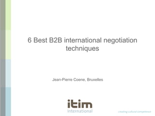 creating cultural competence
6 Best B2B international negotiation
techniques
Jean-Pierre Coene, Bruxelles
 