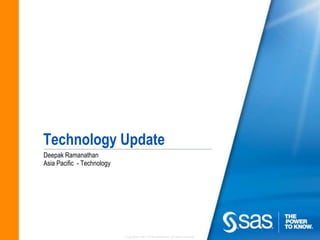 Technology Update
Deepak Ramanathan
Asia Pacific - Technology




                            Copyright © 2011, SAS Institute Inc. All rights reserved.
 