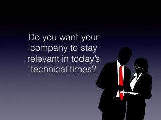 Do you want your
company to stay
relevant in today’s
technical times?
 