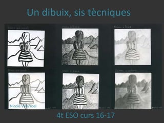 Nicole Villarroel
Un dibuix, sis tècniques
4t ESO curs 16-17
 