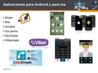 Page  103
Aplicaciones para Android y para Ios
 Zoiper
 Bria
 Acrobits
 3cx phone
 Sip Droide
 CSipsimple
 