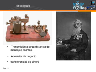 Page  3
El telégrafo
• Transmisión a larga distancia de
mensajes escritos
• Acuerdos de negocio
• transferencias de dinero
 