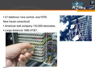 Page  5
 21 telefonos 1era central. ene/1978.
New haven conecticutt
 American bell company 133,000 abonados.
 Larga distancia 1885 AT&T.
 