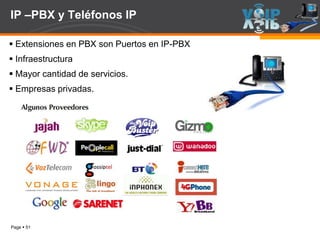 Page  51
IP –PBX y Teléfonos IP
 Extensiones en PBX son Puertos en IP-PBX
 Infraestructura
 Mayor cantidad de servicios.
 Empresas privadas.
 