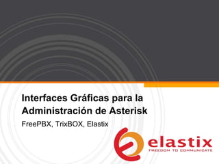 Interfaces Gráficas para la
Administración de Asterisk
FreePBX, TrixBOX, Elastix
 