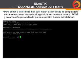Page  75
ELASTIX
Aspecto de consola de Elastix
 Para entrar a este modo hay que iniciar elastix desde la computadora
donde se encuentra instalado y luego iniciar sesión con el usuario: ROOT
y la contraseña personalizada que se especifico durante la instalación.
 