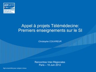 Appel à projets Télémédecine:
Premiers enseignements sur le SI

           Christophe COUVREUR




        Rencontres Inter-Régionales
           Paris – 19 Juin 2012
 