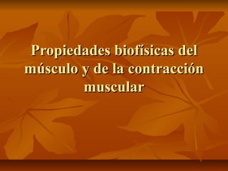 Propiedades biofísicas delPropiedades biofísicas del
músculo y de la contracciónmúsculo y de la contracción
muscularmuscular
 