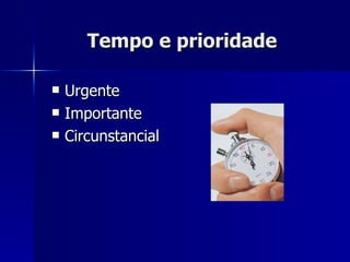 Tempo e prioridade   Urgente Importante Circunstancial 
