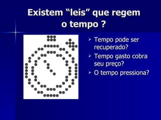 Existem “leis” que regem  o tempo ?   Tempo pode ser recuperado? Tempo gasto cobra seu preço? O tempo pressiona? 