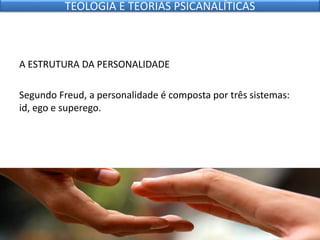 A ESTRUTURA DA PERSONALIDADE
Segundo Freud, a personalidade é composta por três sistemas:
id, ego e superego.
TEOLOGIA E TEORIAS PSICANALÍTICAS
 