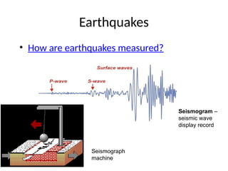 Earthquakes
• How are earthquakes measured?
Seismograph
machine
Seismogram –
seismic wave
display record
 