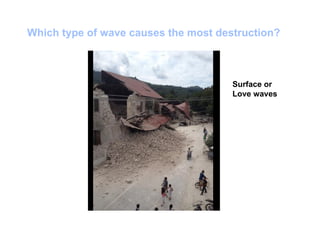Which type of wave causes the most destruction?
Surface or
Love waves
 