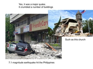 Yes, it was a major quake.
It crumbled a number of buildings
Such as this church
7.1 magnitude earthquake hit the Philippines
 