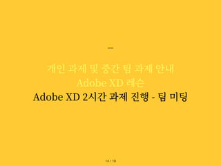 개인 과제 및 중간 팀 과제 안내


Adobe XD 레슨


Adobe XD
2
시간 과제 진행 - 팀 미팅
/ 18
14
 