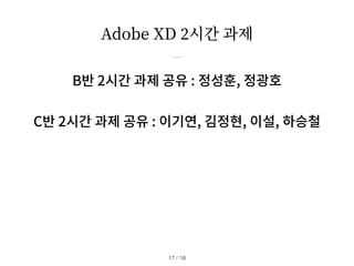Adobe XD
2
시간 과제
B반 2시간 과제 공유 : 정성훈, 정광호
C반 2시간 과제 공유 : 이기연, 김정현, 이설, 하승철
/ 18
17
 