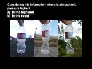 Considering this information, where is atmospheric 
pressure higher? 
a) In the highland 
b) In the coast 
 
