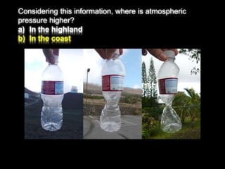 Considering this information, where is atmospheric 
pressure higher? 
a) In the highland 
b) In the coast 
 
