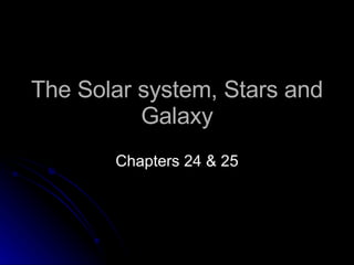 The Solar system, Stars and Galaxy Chapters 24 & 25 