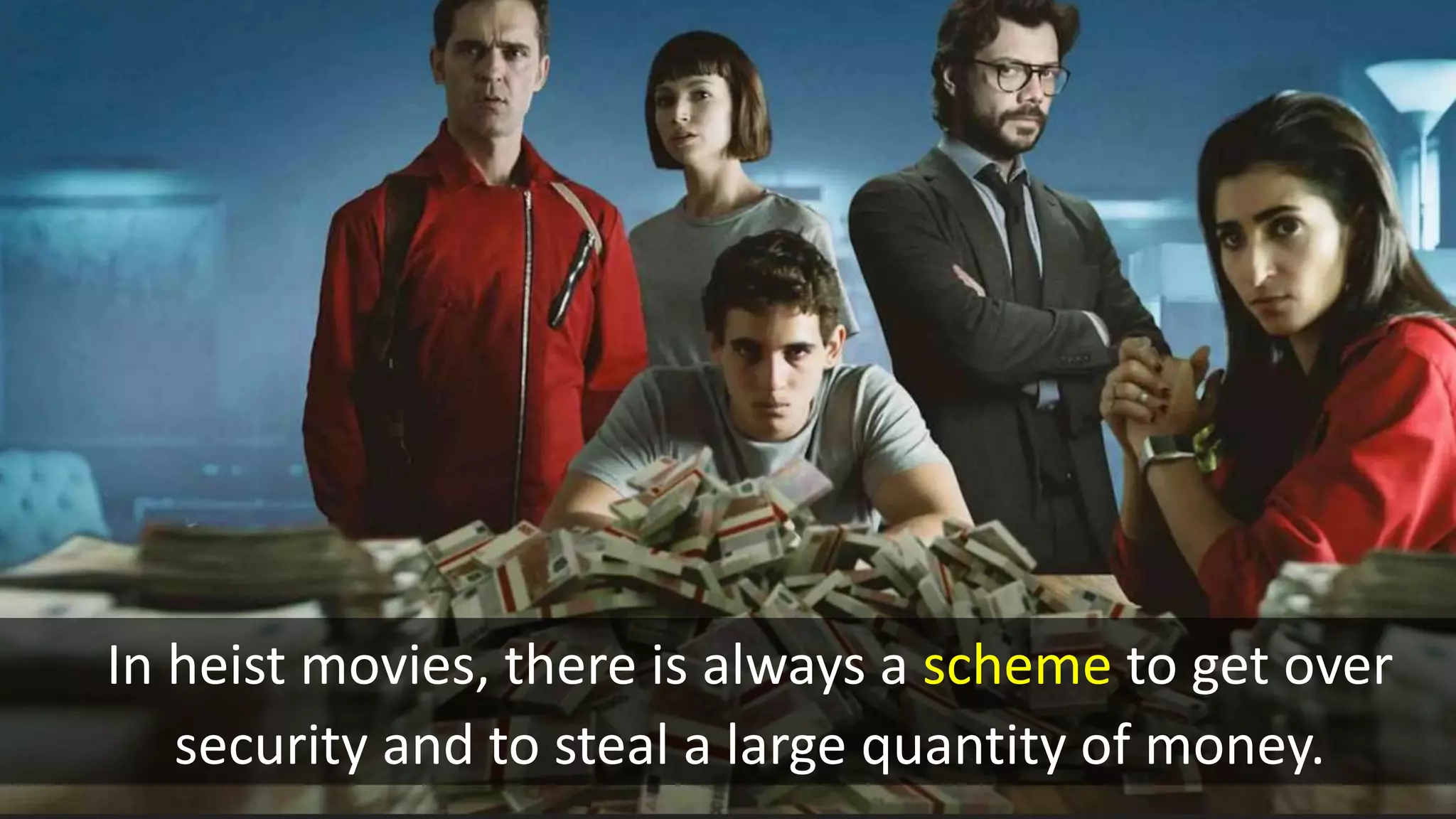 In heist movies, there is always a scheme to get over
security and to steal a large quantity of money.
 