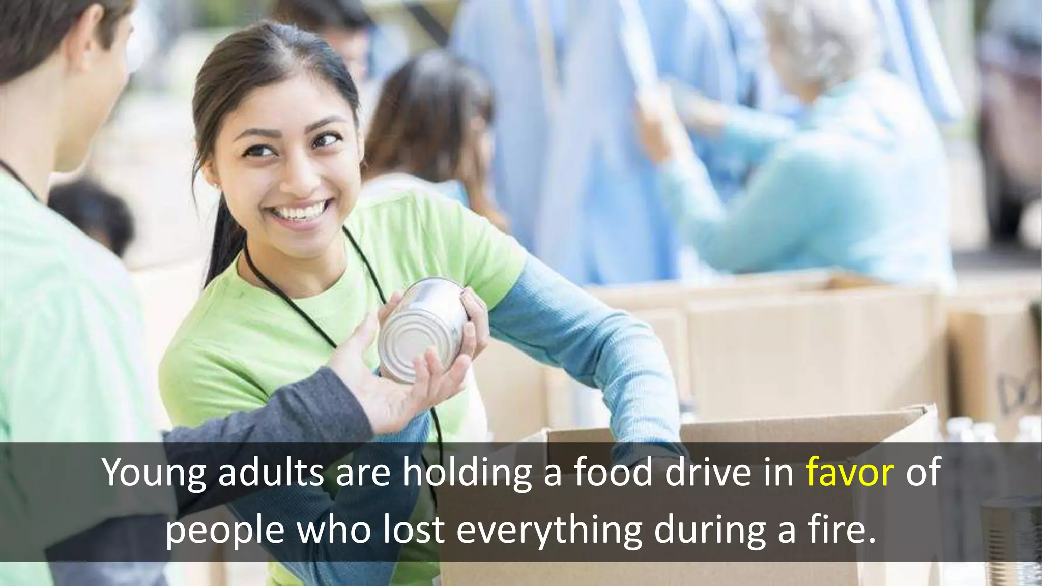 Young adults are holding a food drive in favor of
people who lost everything during a fire.
 