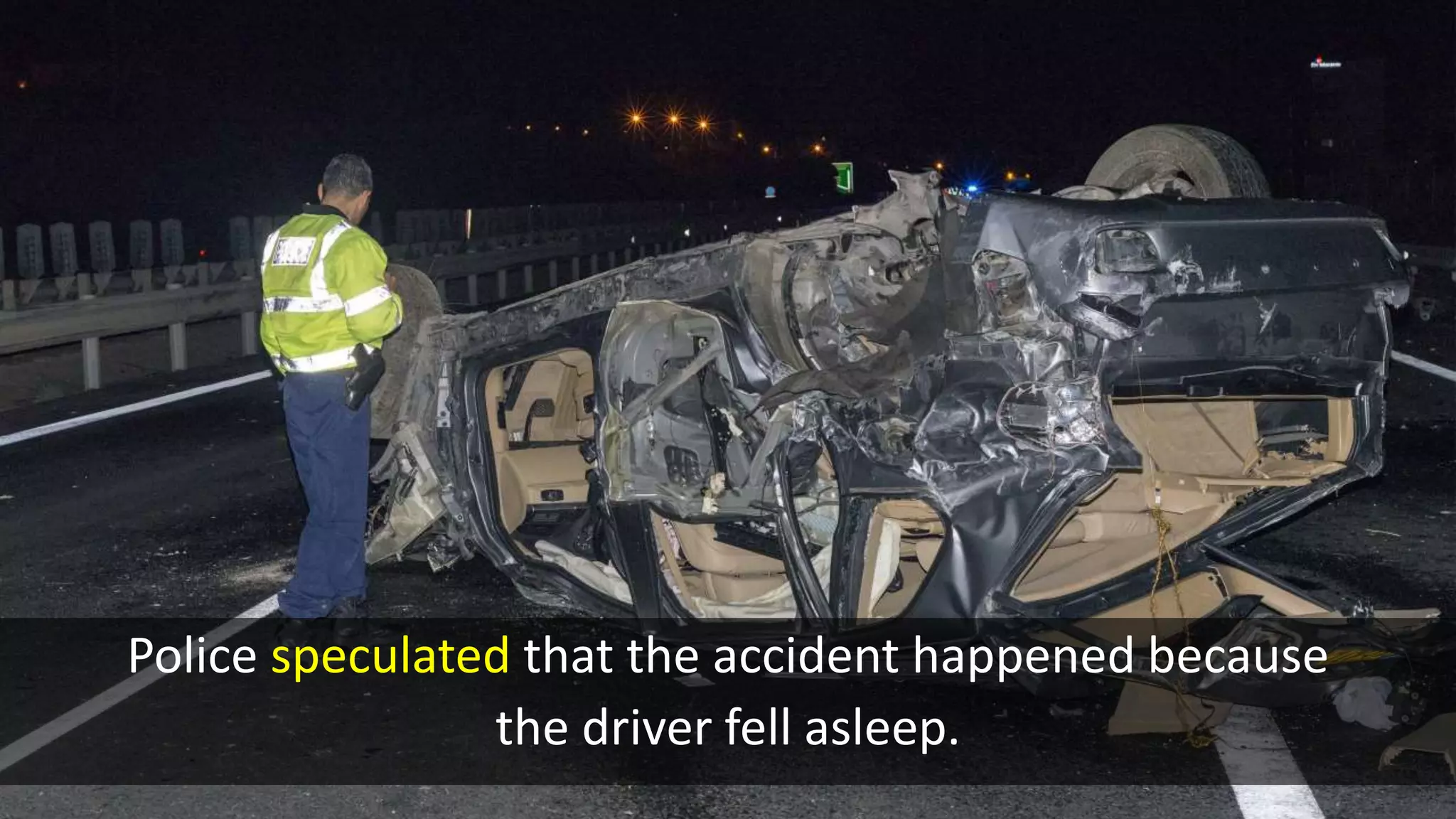Police speculated that the accident happened because
the driver fell asleep.
 
