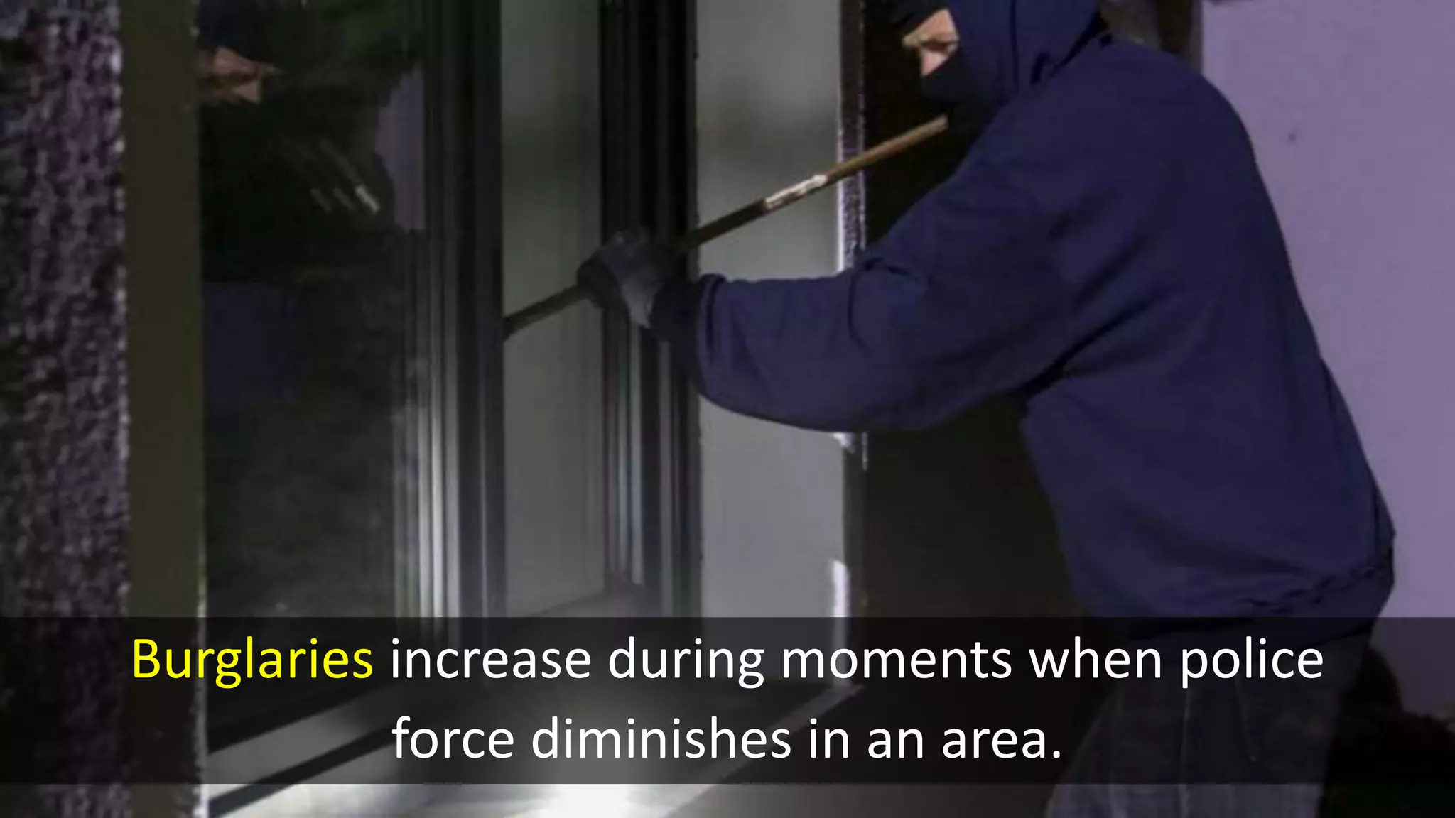 Burglaries increase during moments when police
force diminishes in an area.
 