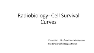 Radiobiology- Cell Survival
Curves
Presenter : Dr. Gowtham Manimaran
Moderator : Dr. Deepak Mittal
 