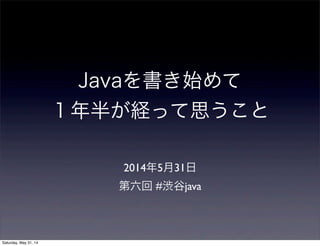 Javaを書き始めて
１年半が経って思うこと
2014年5月31日
第六回 #渋谷java
Saturday, May 31, 14
 
